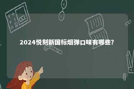2024悦刻新国标烟弹口味有哪些
？ 